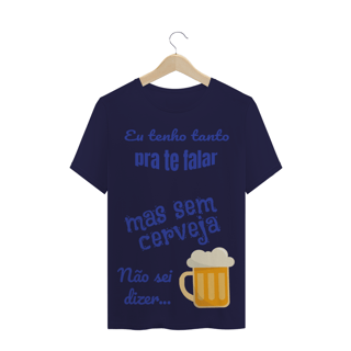 Nome do produto Camiseta Quality Estampa Frase - Eu tenho tanto pra te falar mas sem cerveja não sei dizer...