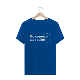 Nome do produtoCamiseta unissex - No começo tava ruim