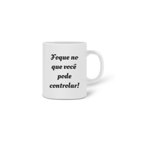 Caneca - Foque no que você pode controlar
