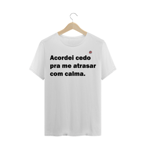 Acordei cedo pra me atrasar com calma (Branca)