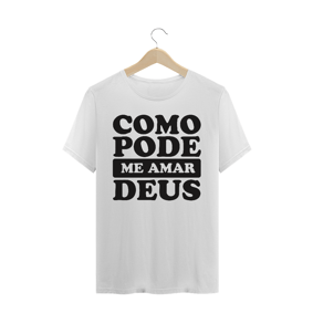 T-SHIRT QUALITY COMO PODE ME AMAR DEUS