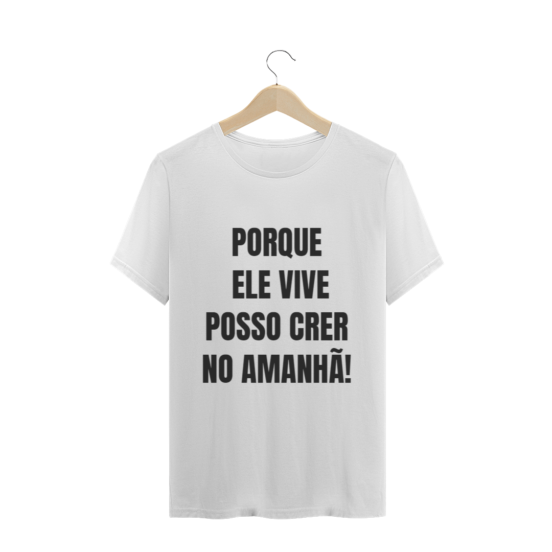 CAMISETA T-SHIRT - PORQUE ELE VIVE POSSO CRER NO AMANHÃ!