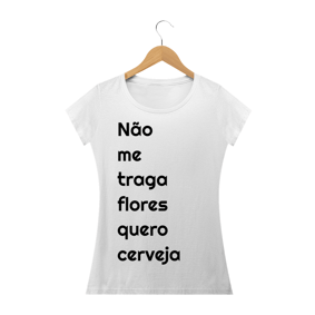 Não me traga flores, quero cerveja- FEMININA