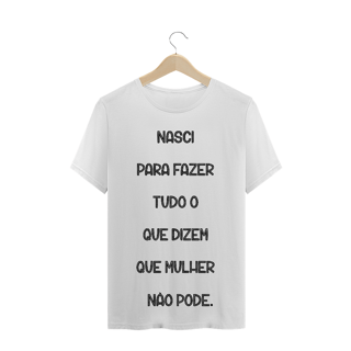 T-Shirt Nasci para Fazer Tudo o que Dizem que Mulher não Pode