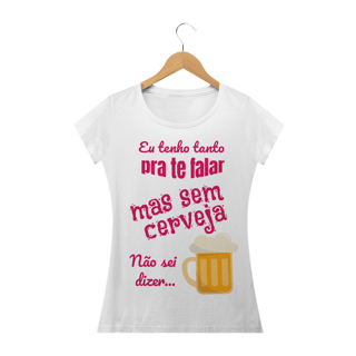 Camiseta Baby Long Quality Estampa Frase - Eu tenho tanto pra te falar mas sem cerveja não sei dizer...