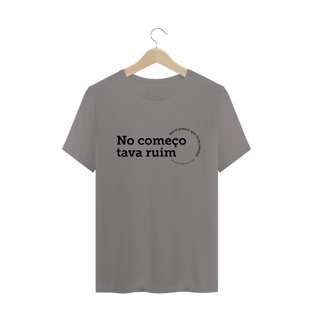 Nome do produtoCamiseta Unissex - No começo tava ruim
