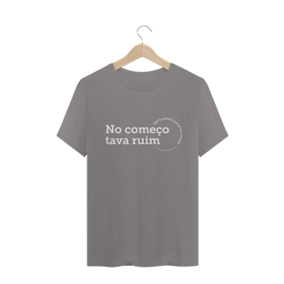 Nome do produtoCamiseta unissex - No começo tava ruim