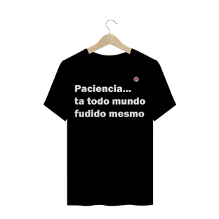 Nome do produtoPaciencia, ta todo mundo fudido mesmo (Preta)