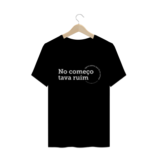 Nome do produtoCamiseta unissex - No começo tava ruim