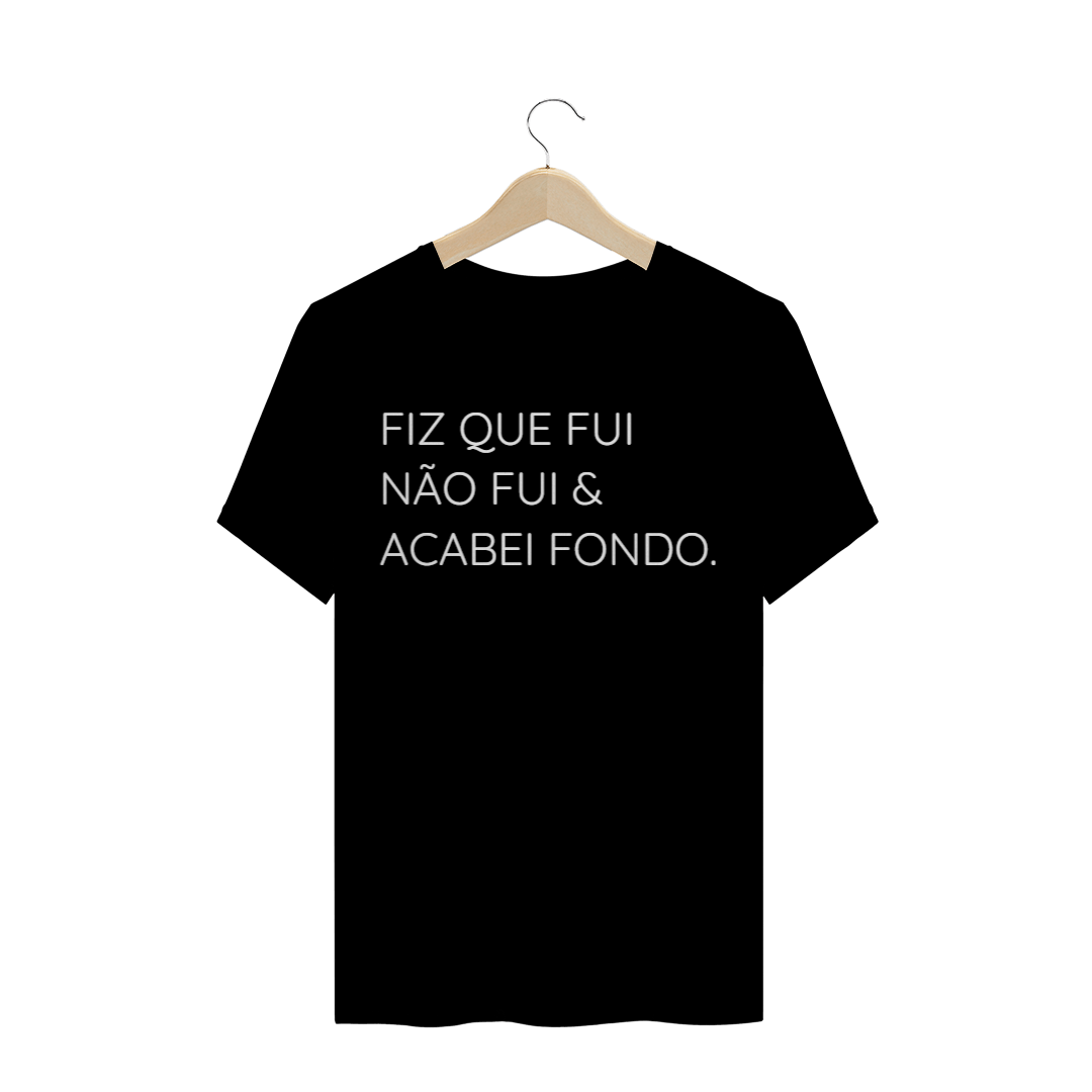 Nome do produto: Camiseta FIZ QUE FUI NÃO FUI & ACABEI FONDO.