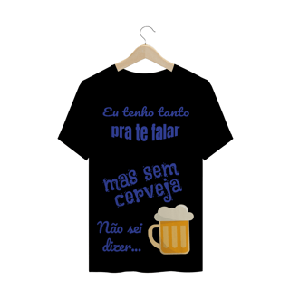 Nome do produto Camiseta Quality Estampa Frase - Eu tenho tanto pra te falar mas sem cerveja não sei dizer...