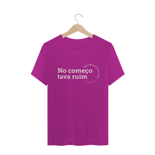 Nome do produtoCamiseta unissex - No começo tava ruim