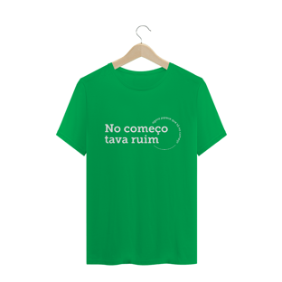 Nome do produtoCamiseta unissex - No começo tava ruim