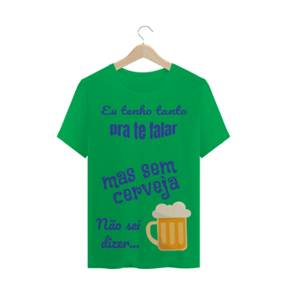 Nome do produto Camiseta Quality Estampa Frase - Eu tenho tanto pra te falar mas sem cerveja não sei dizer...
