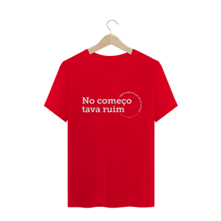 Nome do produtoCamiseta unissex - No começo tava ruim