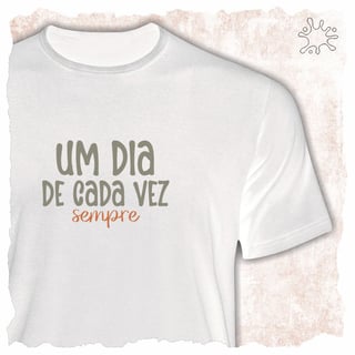 Camiseta Um dia de cada vez. Sempre.