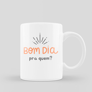 Caneca Bom dia pra quem?