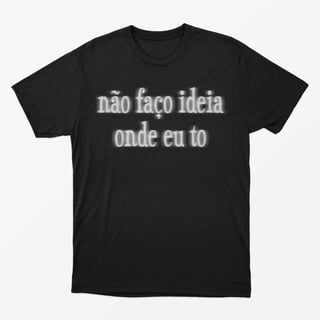 Camiseta Não faço ideia onde eu to 