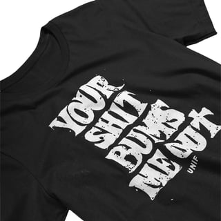 YOUR SHIT BUMS ME OUT