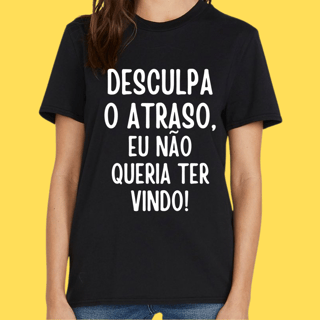 Camiseta Desculpa o atraso eu não queria ter vindo!