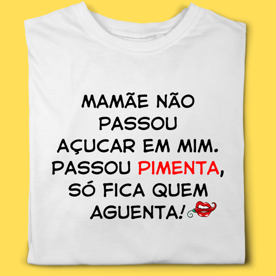 Camiseta Mamãe não passou açucar em mim ,passou pimenta só fica quem aguenta!