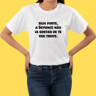 Nome do produto Camiseta Seja forte a Beyoncé não ia gostar de te ver triste