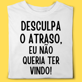 Camiseta Desculpa o atraso eu não queria ter vindo