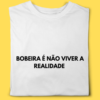 Camiseta Bobeira é não viver a realidade