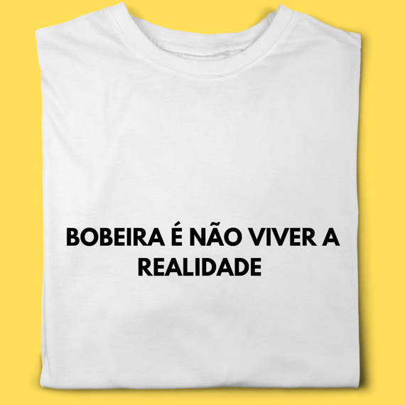 Camiseta Bobeira é não viver a realidade