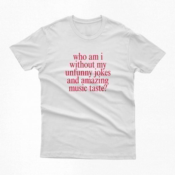 Camiseta | who am i without my unfunny jokes and amazing music taste?