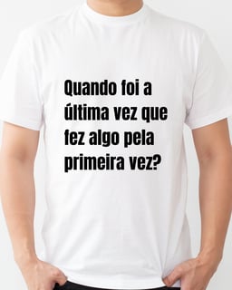 Nome do produto Camiseta Quando foi a última vez que fez algo pela primeira vez?